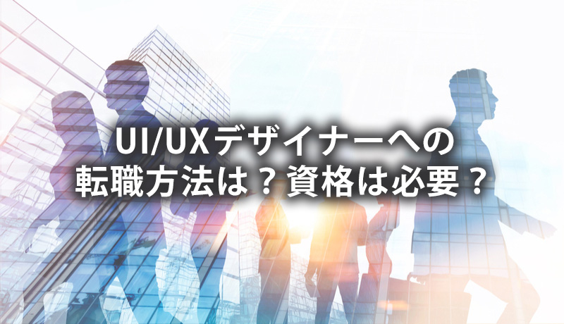 UI/UXデザイナーへの転職方法は？資格は必要？