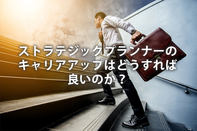 ストラテジックプランナーのキャリアアップはどうすれば良いのか?