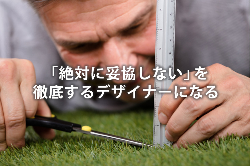 「絶対に妥協しない」を徹底するデザイナーになる