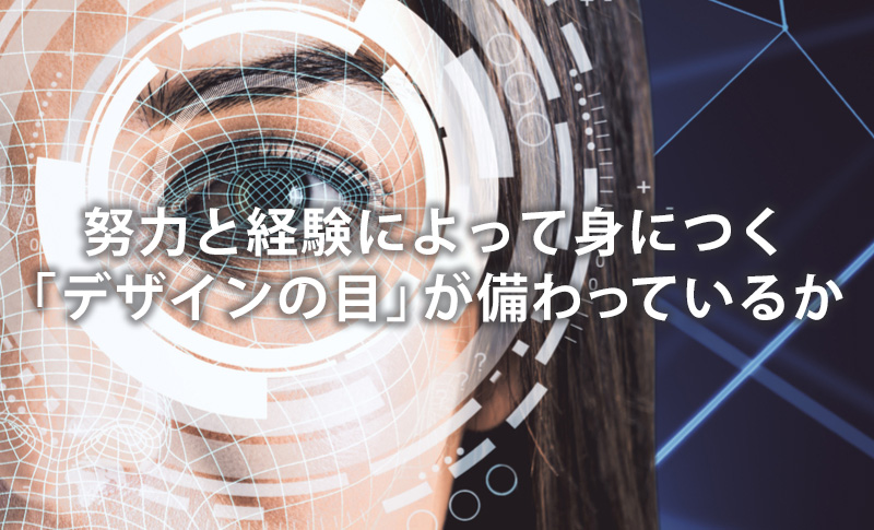 努力と経験によって身につく「デザインの目」が備わっているか