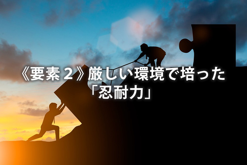 《要素2》厳しい環境で培った「忍耐力」