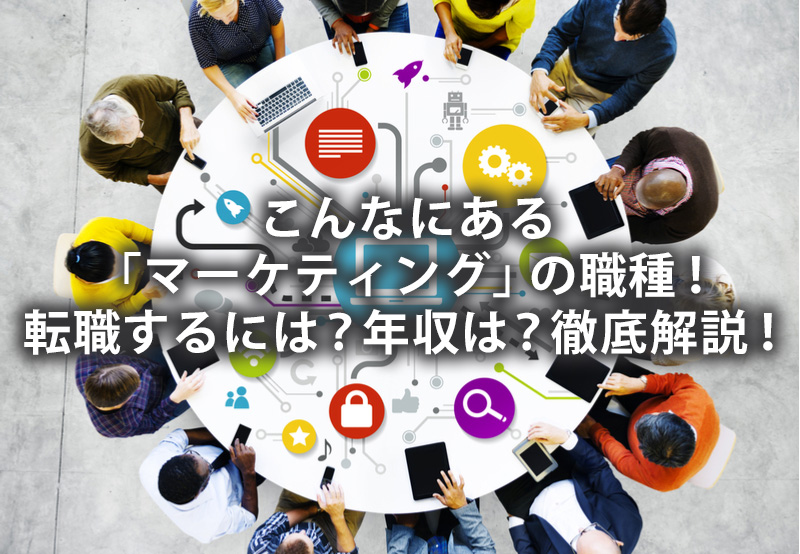 こんなにある「マーケティング」の職種！転職するには？年収は？徹底解説！