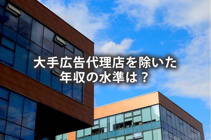 大手代理店を除いた年収の水準は？