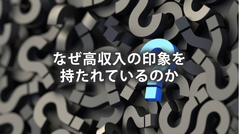 なぜ高収入の印象を持たれているのか