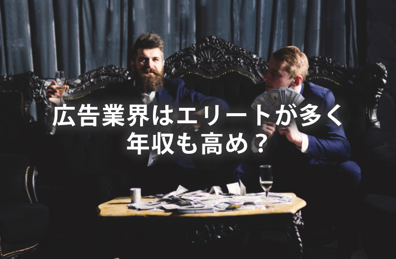 広告業界はエリートが多く年収も高め？