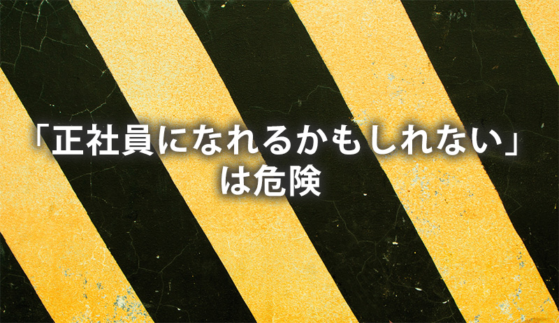 「正社員になれるかもしれない」は危険