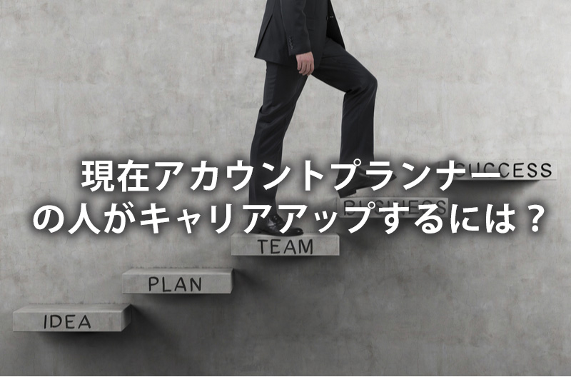現在アカウントプランナーの人がキャリアアップするには？