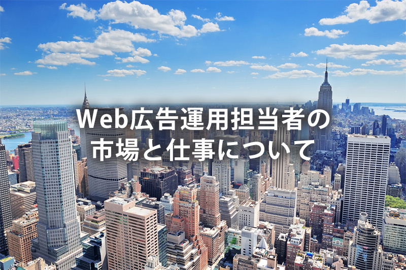 Web広告運用担当者の市場と仕事について