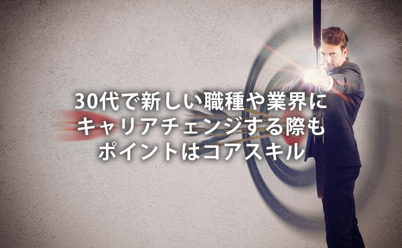 30代で新しい職種や業界にキャリアチェンジする際もポイントはコアスキル